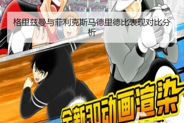 格里兹曼与菲利克斯马德里德比表现对比分析